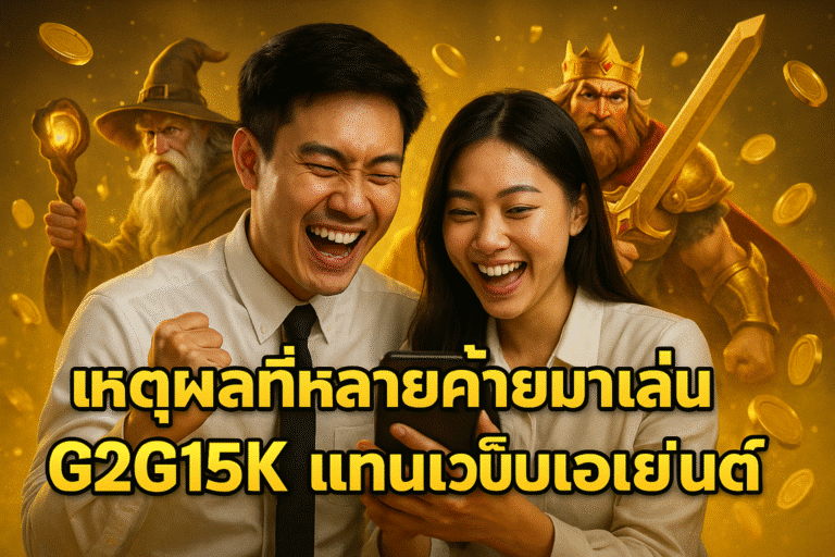 เหตุผลที่หลายคนย้ายมาเล่น G2G15K แทนเว็บเอเย่นต์